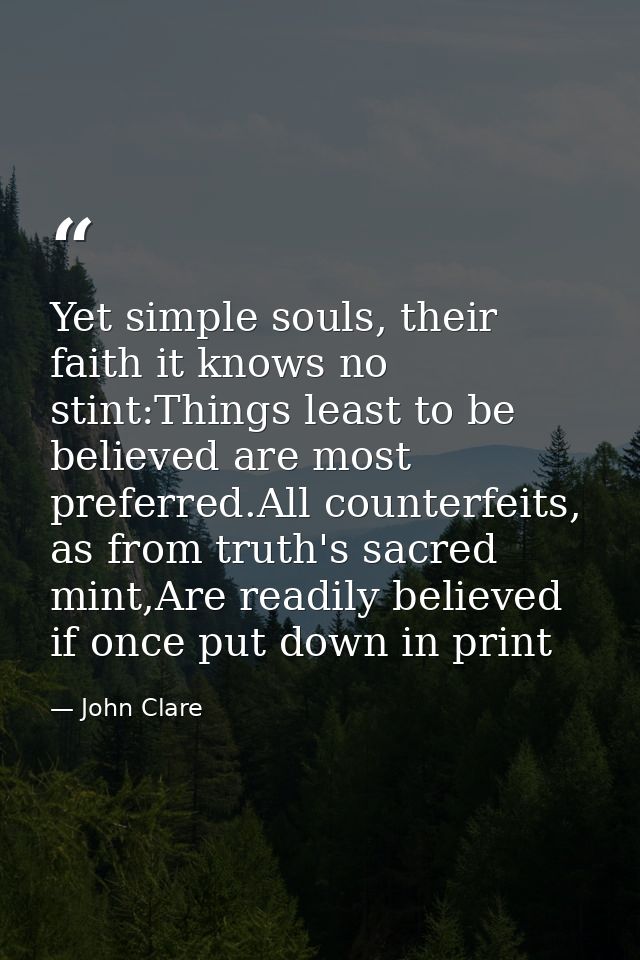 Yet simple souls, their faith it knows no stint:Things least to be believed are most preferred.All counterfeits, as from — John Clare