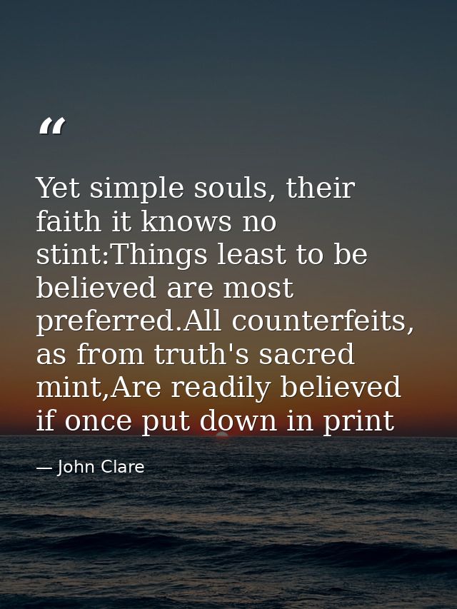 Yet simple souls, their faith it knows no stint:Things least to be believed are most preferred.All counterfeits, as from — John Clare