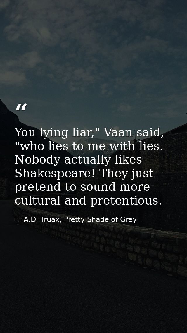 You lying liar," Vaan said, "who lies to me with lies. Nobody actually likes Shakespeare! They just pretend to sound mor — A.D. Truax, Pretty Shade of Grey