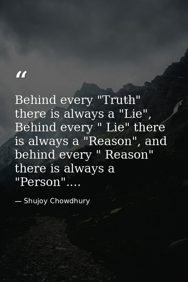 Behind every "Truth" there is always a "Lie", Behind every " Lie" there is always a "Reason", and behind every " Reason" — Shujoy Chowdhury