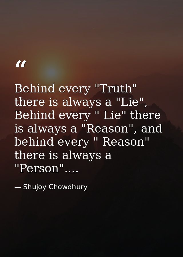Behind every "Truth" there is always a "Lie", Behind every " Lie" there is always a "Reason", and behind every " Reason" — Shujoy Chowdhury