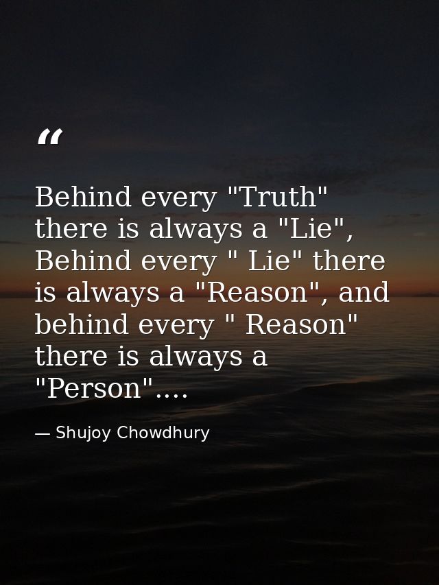 Behind every "Truth" there is always a "Lie", Behind every " Lie" there is always a "Reason", and behind every " Reason" — Shujoy Chowdhury