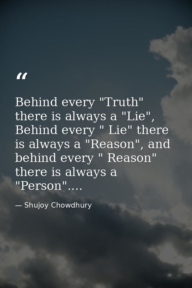Behind every "Truth" there is always a "Lie", Behind every " Lie" there is always a "Reason", and behind every " Reason" — Shujoy Chowdhury