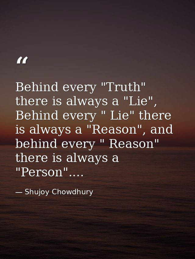 Behind every "Truth" there is always a "Lie", Behind every " Lie" there is always a "Reason", and behind every " Reason" — Shujoy Chowdhury