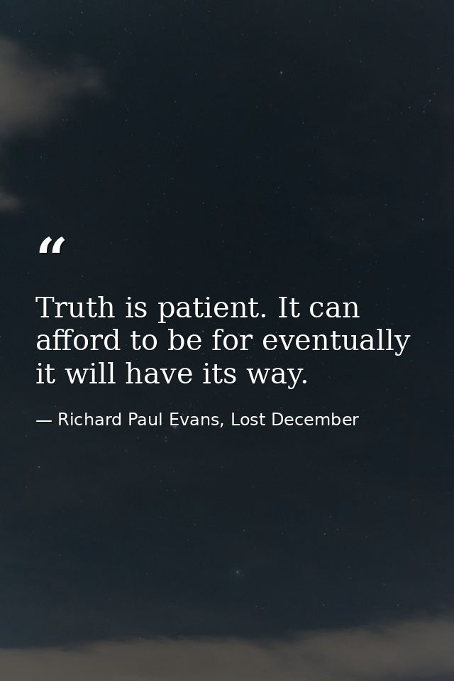 Truth is patient. It can afford to be for eventually it will have its way. — Richard Paul Evans, Lost December