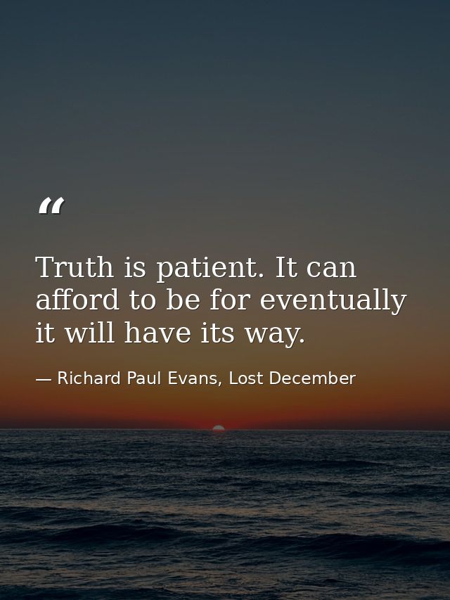 Truth is patient. It can afford to be for eventually it will have its way. — Richard Paul Evans, Lost December