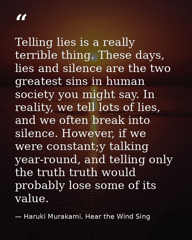 Telling lies is a really terrible thing. These days, lies and silence are the two greatest sins in human society you mig — Haruki Murakami, Hear the Wind Sing