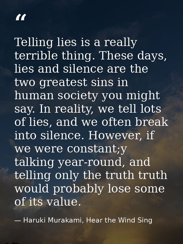 Telling lies is a really terrible thing. These days, lies and silence are the two greatest sins in human society you mig — Haruki Murakami, Hear the Wind Sing