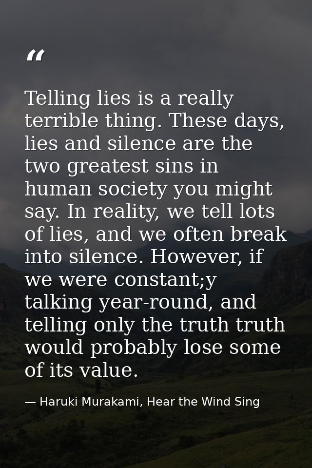 Telling lies is a really terrible thing. These days, lies and silence are the two greatest sins in human society you mig — Haruki Murakami, Hear the Wind Sing