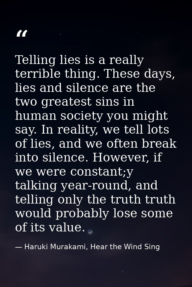 Telling lies is a really terrible thing. These days, lies and silence are the two greatest sins in human society you mig — Haruki Murakami, Hear the Wind Sing