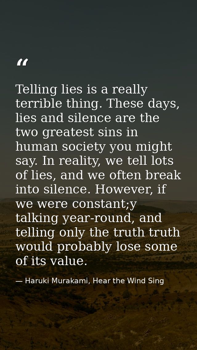 Telling lies is a really terrible thing. These days, lies and silence are the two greatest sins in human society you mig — Haruki Murakami, Hear the Wind Sing