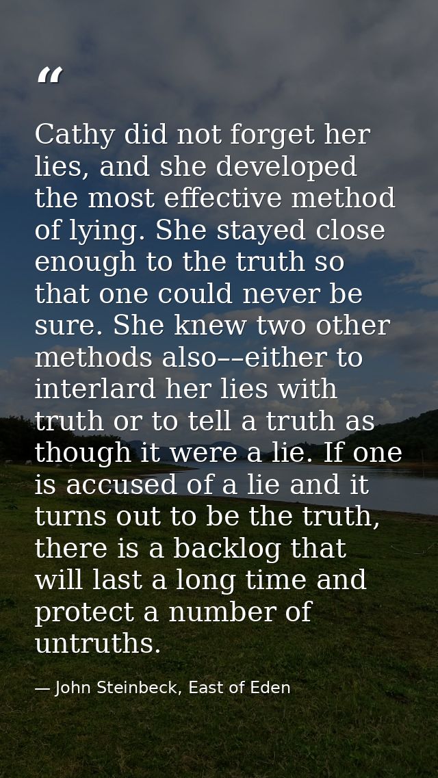 Cathy did not forget her lies, and she developed the most effective method of lying. She stayed close enough to the trut — John Steinbeck, East of Eden