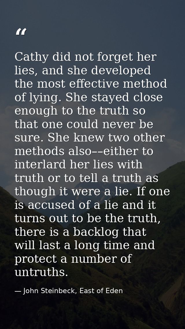 Cathy did not forget her lies, and she developed the most effective method of lying. She stayed close enough to the trut — John Steinbeck, East of Eden