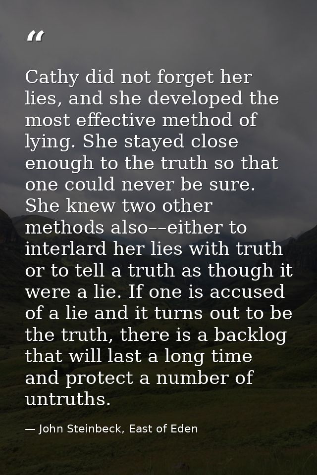 Cathy did not forget her lies, and she developed the most effective method of lying. She stayed close enough to the trut — John Steinbeck, East of Eden