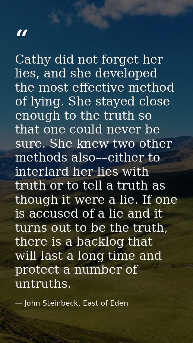 Cathy did not forget her lies, and she developed the most effective method of lying. She stayed close enough to the trut — John Steinbeck, East of Eden