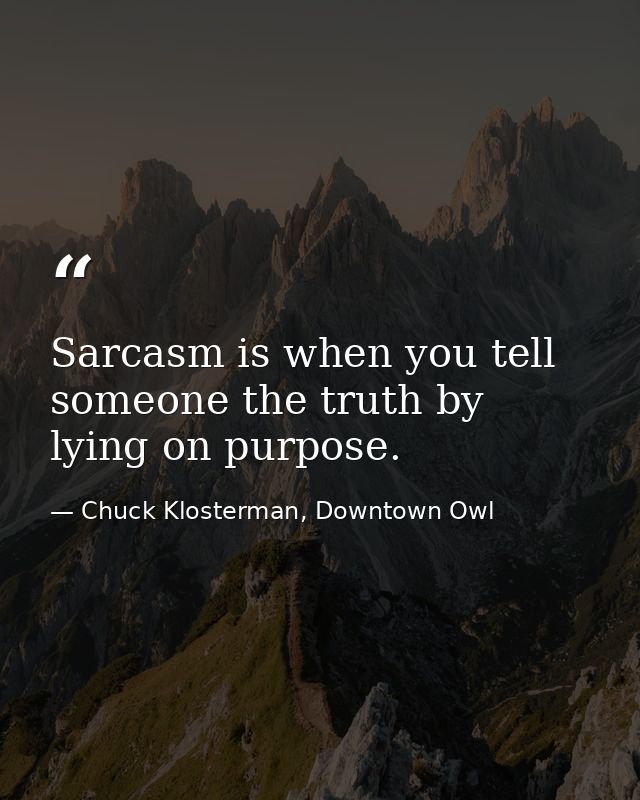 Sarcasm is when you tell someone the truth by lying on purpose. — Chuck Klosterman, Downtown Owl