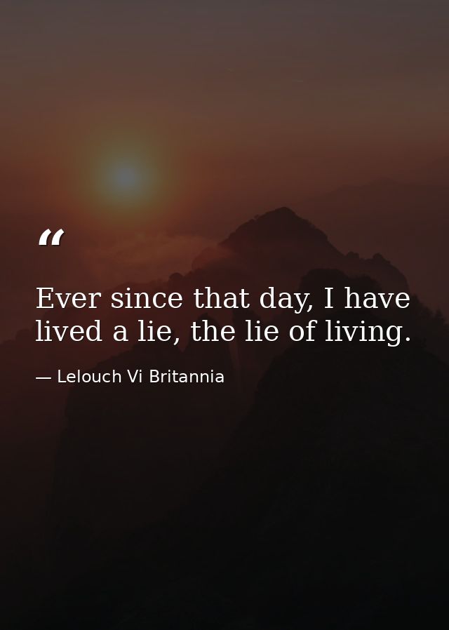 Ever since that day, I have lived a lie, the lie of living. — Lelouch Vi Britannia
