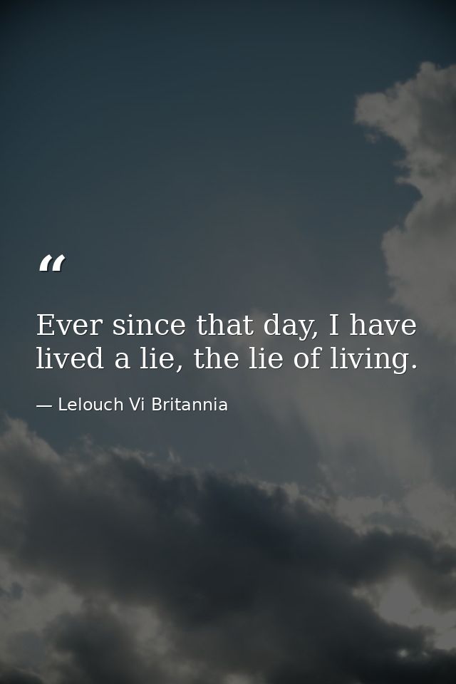Ever since that day, I have lived a lie, the lie of living. — Lelouch Vi Britannia