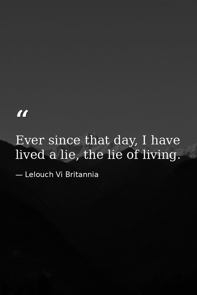 Ever since that day, I have lived a lie, the lie of living. — Lelouch Vi Britannia