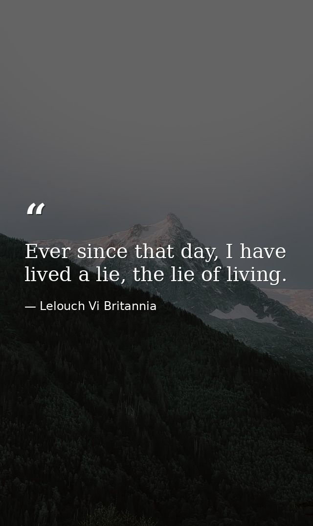 Ever since that day, I have lived a lie, the lie of living. — Lelouch Vi Britannia