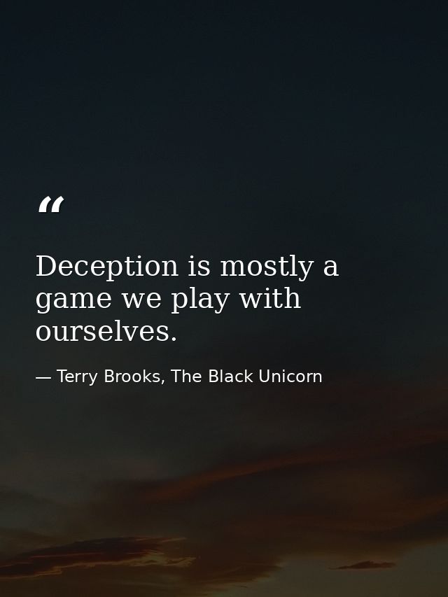 Deception is mostly a game we play with ourselves. — Terry Brooks, The Black Unicorn