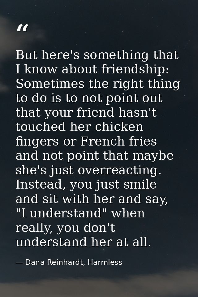 But here's something that I know about friendship: Sometimes the right thing to do is to not point out that your friend  — Dana Reinhardt, Harmless