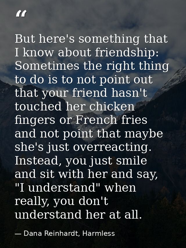 But here's something that I know about friendship: Sometimes the right thing to do is to not point out that your friend  — Dana Reinhardt, Harmless