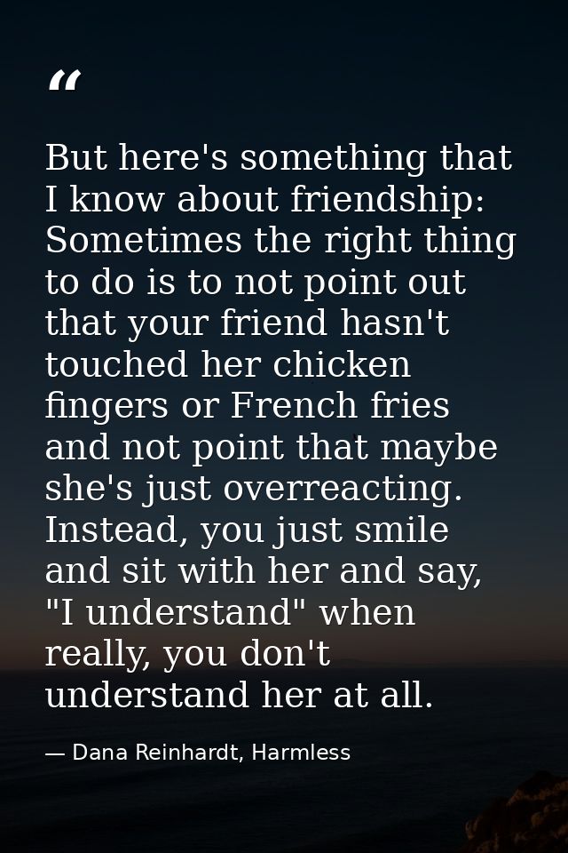 But here's something that I know about friendship: Sometimes the right thing to do is to not point out that your friend  — Dana Reinhardt, Harmless
