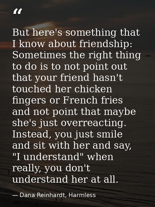 But here's something that I know about friendship: Sometimes the right thing to do is to not point out that your friend  — Dana Reinhardt, Harmless