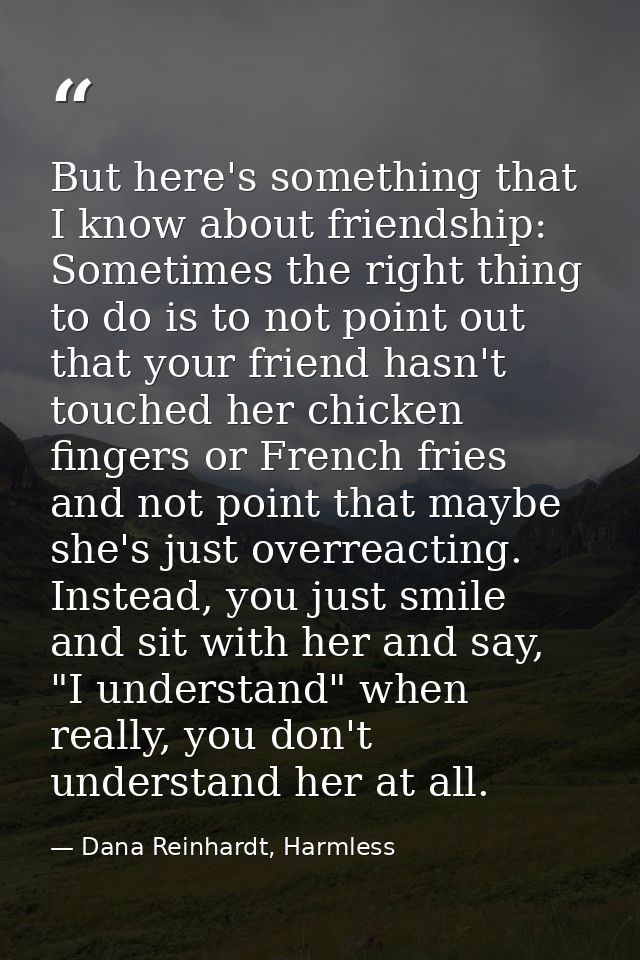 But here's something that I know about friendship: Sometimes the right thing to do is to not point out that your friend  — Dana Reinhardt, Harmless