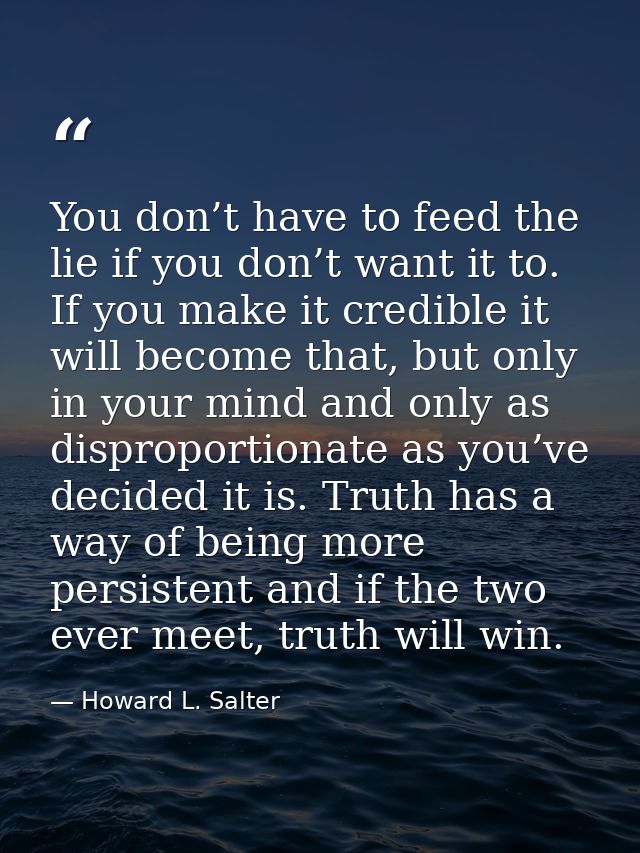 You don’t have to feed the lie if you don’t want it to. If you make it credible it will become that, but only in your mi — Howard L. Salter