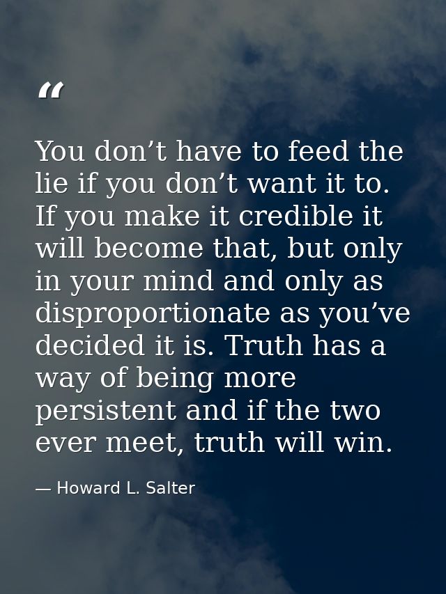 You don’t have to feed the lie if you don’t want it to. If you make it credible it will become that, but only in your mi — Howard L. Salter