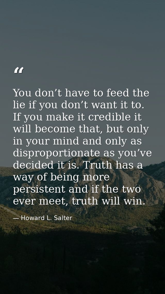 You don’t have to feed the lie if you don’t want it to. If you make it credible it will become that, but only in your mi — Howard L. Salter