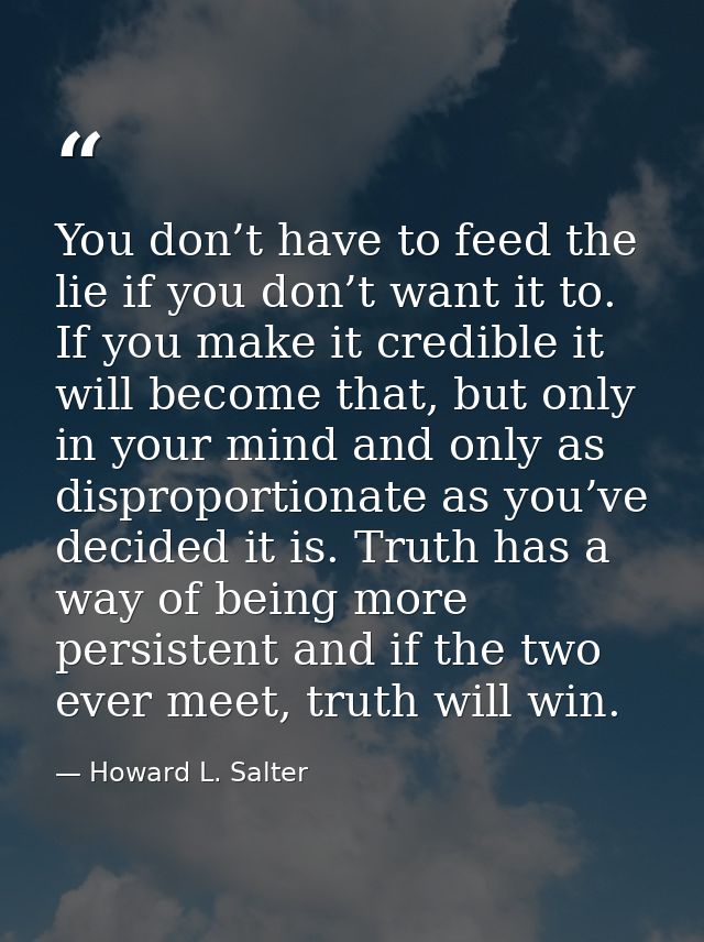 You don’t have to feed the lie if you don’t want it to. If you make it credible it will become that, but only in your mi — Howard L. Salter