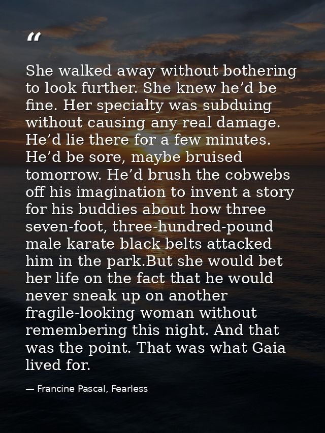 She walked away without bothering to look further. She knew he’d be fine. Her specialty was subduing without causing any — Francine Pascal, Fearless