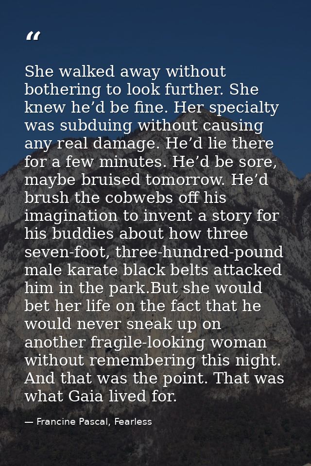 She walked away without bothering to look further. She knew he’d be fine. Her specialty was subduing without causing any — Francine Pascal, Fearless