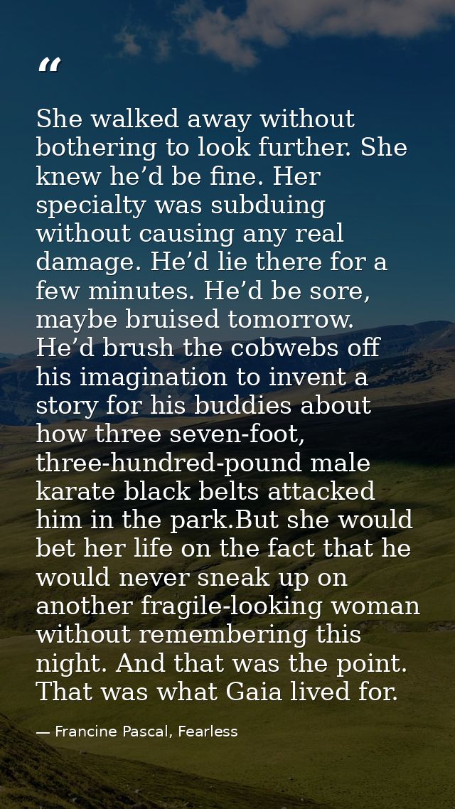 She walked away without bothering to look further. She knew he’d be fine. Her specialty was subduing without causing any — Francine Pascal, Fearless