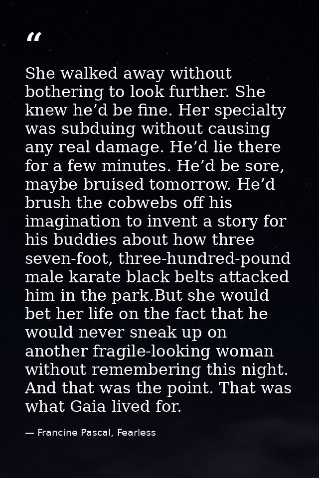 She walked away without bothering to look further. She knew he’d be fine. Her specialty was subduing without causing any — Francine Pascal, Fearless