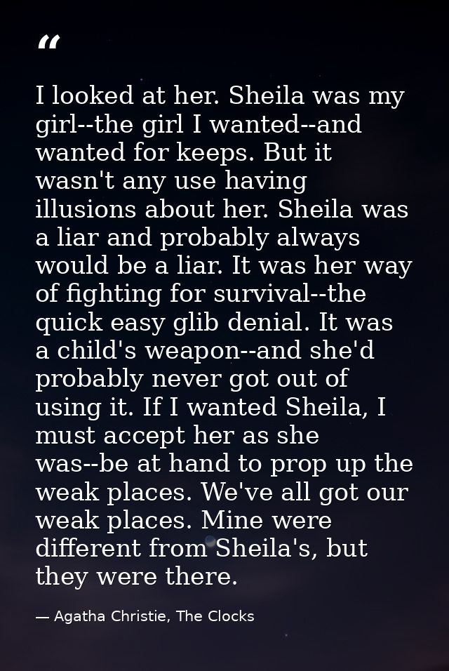 I looked at her. Sheila was my girl--the girl I wanted--and wanted for keeps. But it wasn't any use having illusions abo — Agatha Christie, The Clocks