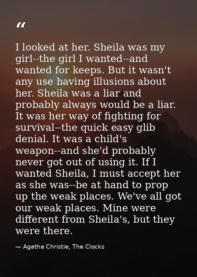 I looked at her. Sheila was my girl--the girl I wanted--and wanted for keeps. But it wasn't any use having illusions abo — Agatha Christie, The Clocks