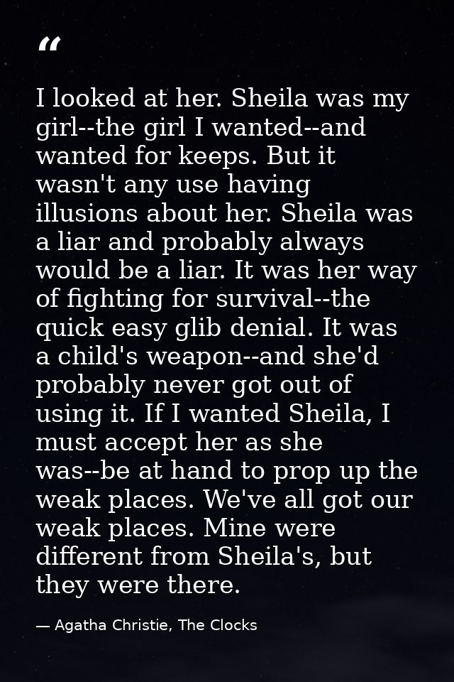 I looked at her. Sheila was my girl--the girl I wanted--and wanted for keeps. But it wasn't any use having illusions abo — Agatha Christie, The Clocks