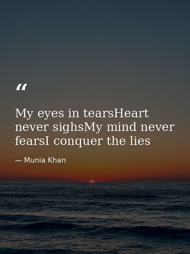 My eyes in tearsHeart never sighsMy mind never fearsI conquer the lies — Munia Khan