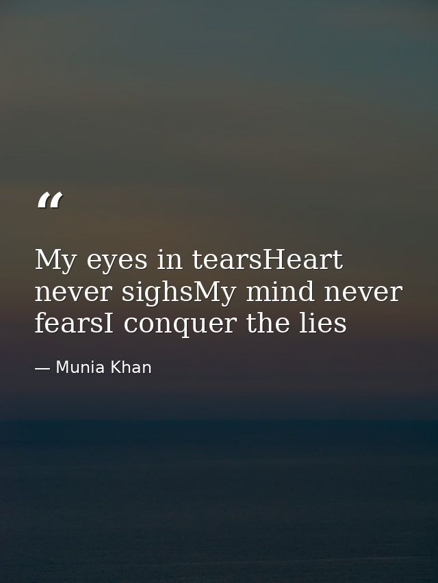 My eyes in tearsHeart never sighsMy mind never fearsI conquer the lies — Munia Khan