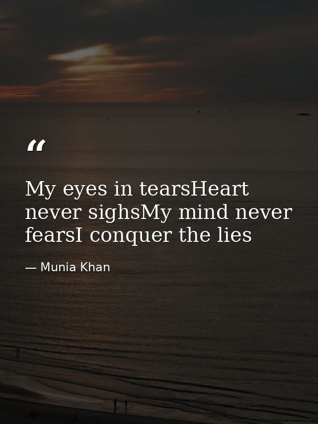 My eyes in tearsHeart never sighsMy mind never fearsI conquer the lies — Munia Khan