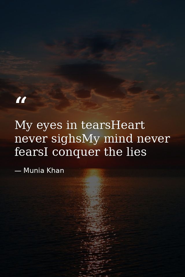 My eyes in tearsHeart never sighsMy mind never fearsI conquer the lies — Munia Khan
