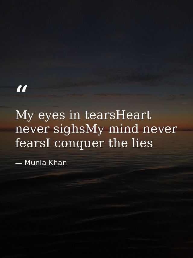 My eyes in tearsHeart never sighsMy mind never fearsI conquer the lies — Munia Khan