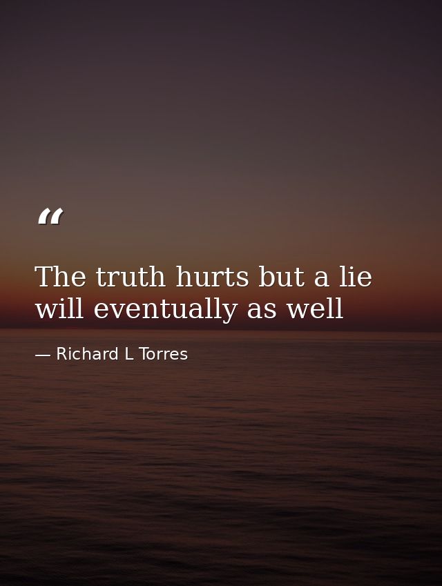 The truth hurts but a lie will eventually as well — Richard L Torres