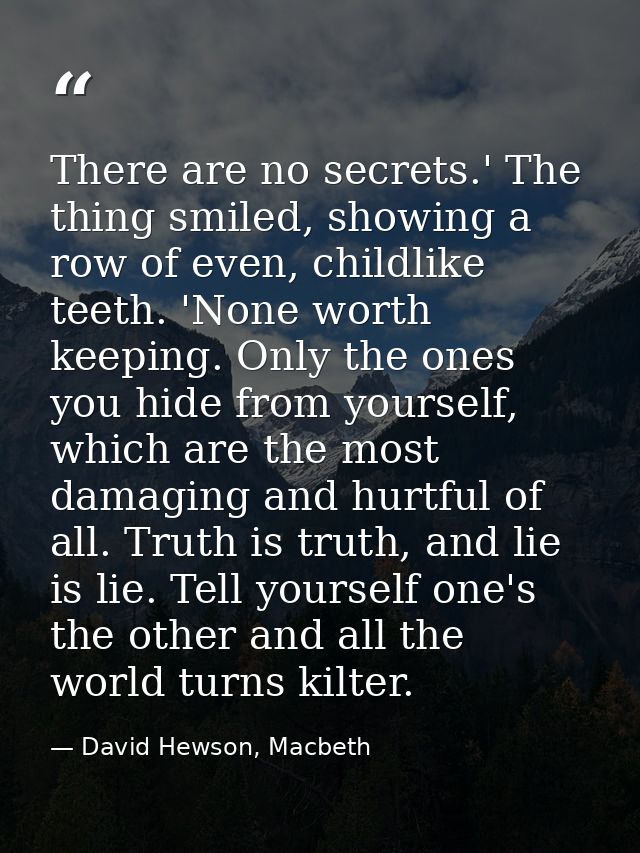 There are no secrets.' The thing smiled, showing a row of even, childlike teeth. 'None worth keeping. Only the ones you  — David Hewson, Macbeth