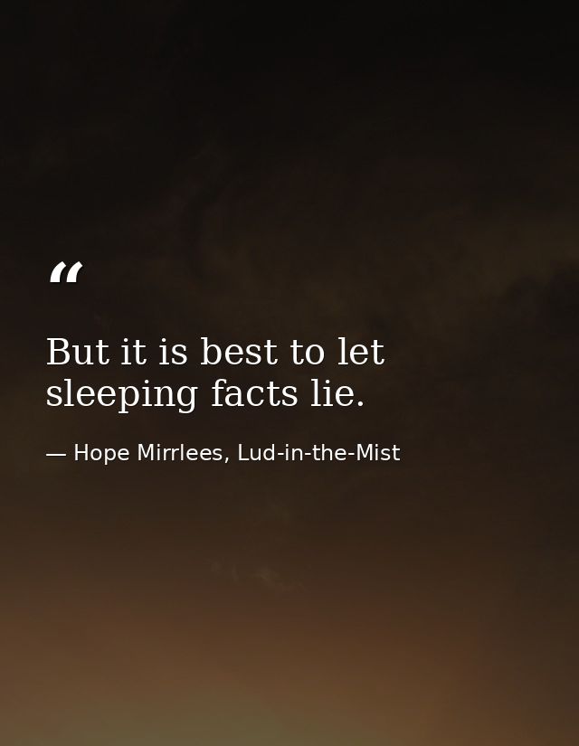 But it is best to let sleeping facts lie. — Hope Mirrlees, Lud-in-the-Mist