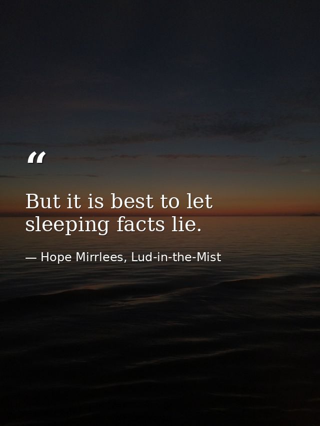 But it is best to let sleeping facts lie. — Hope Mirrlees, Lud-in-the-Mist